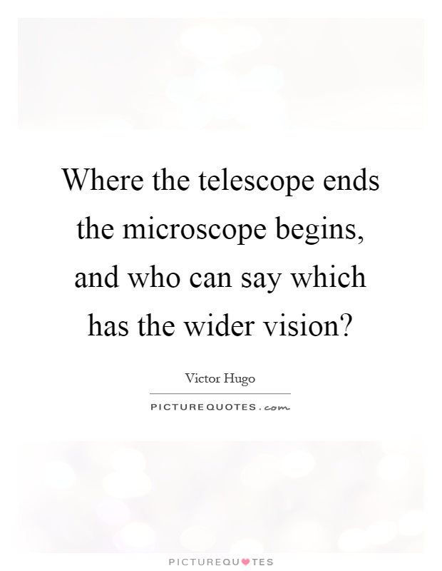 Where the telescope ends the microscope begins, and who can say which has the wider vision? Picture Quote #1