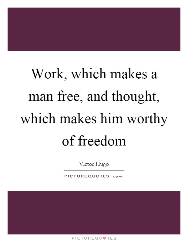 Work, which makes a man free, and thought, which makes him worthy of freedom Picture Quote #1