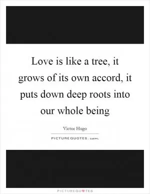 Love is like a tree, it grows of its own accord, it puts down deep roots into our whole being Picture Quote #1
