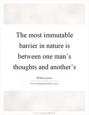 The most immutable barrier in nature is between one man’s thoughts and another’s Picture Quote #1