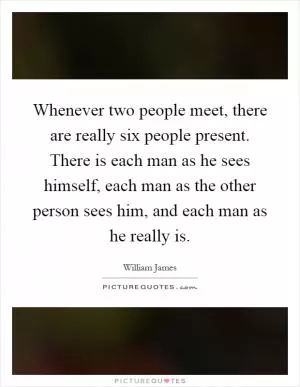 Whenever two people meet, there are really six people present. There is each man as he sees himself, each man as the other person sees him, and each man as he really is Picture Quote #1