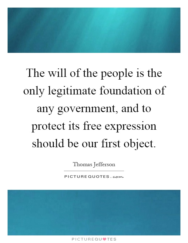 The will of the people is the only legitimate foundation of any government, and to protect its free expression should be our first object Picture Quote #1