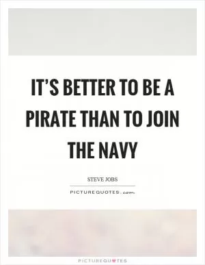 It’s better to be a pirate than to join the navy Picture Quote #1