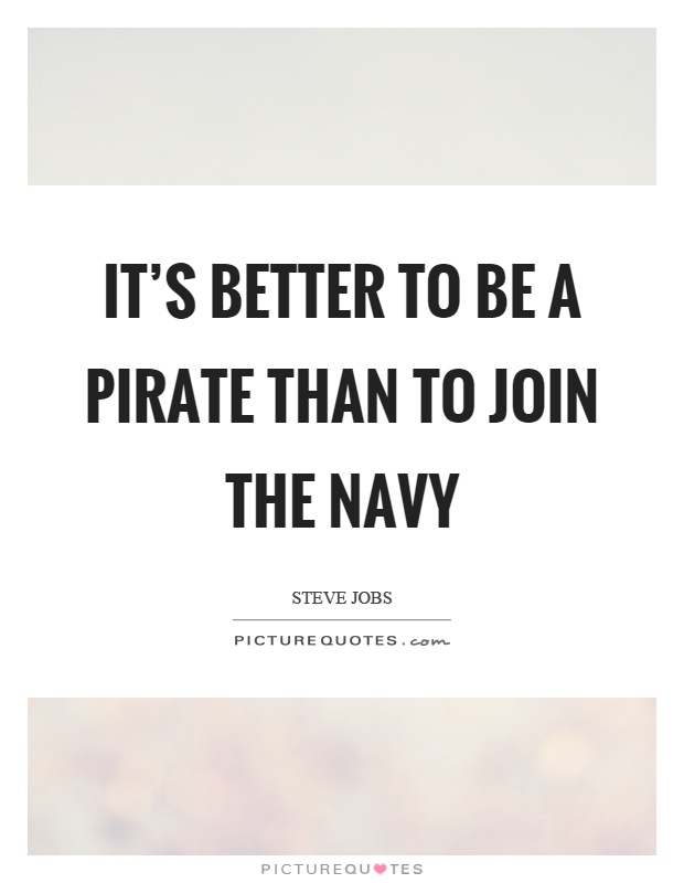 It's better to be a pirate than to join the navy Picture Quote #1