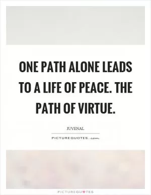 One path alone leads to a life of peace. The path of virtue Picture Quote #1