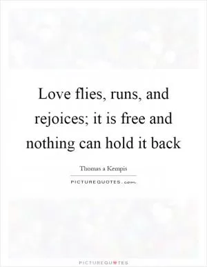 Love flies, runs, and rejoices; it is free and nothing can hold it back Picture Quote #1