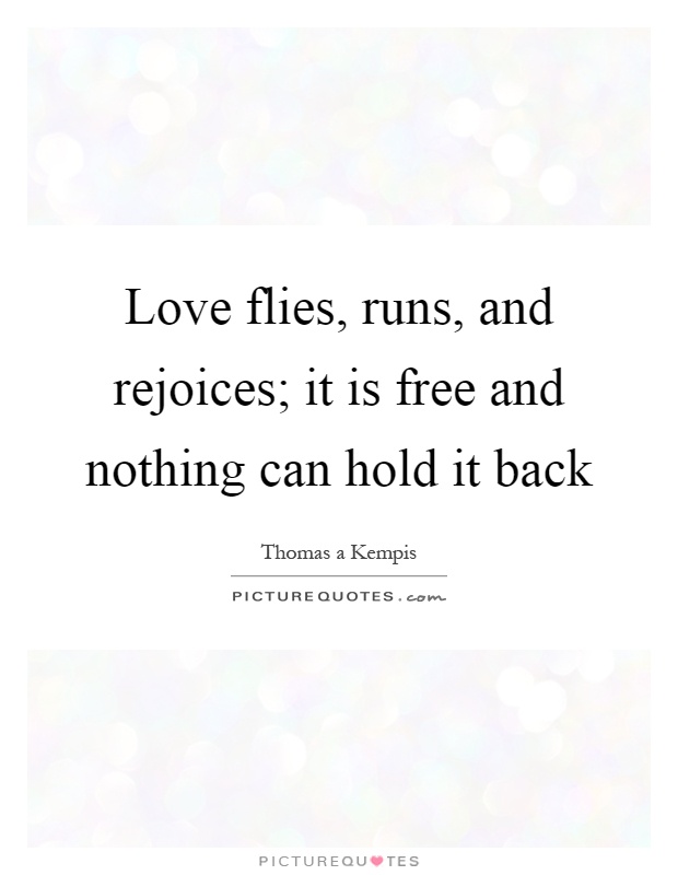 Love flies, runs, and rejoices; it is free and nothing can hold it back Picture Quote #1