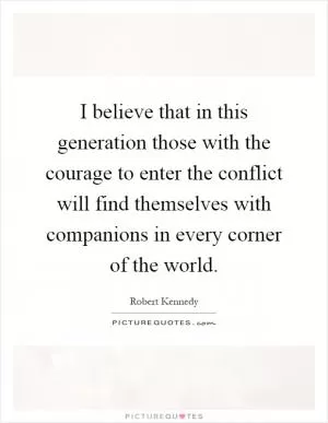 I believe that in this generation those with the courage to enter the conflict will find themselves with companions in every corner of the world Picture Quote #1