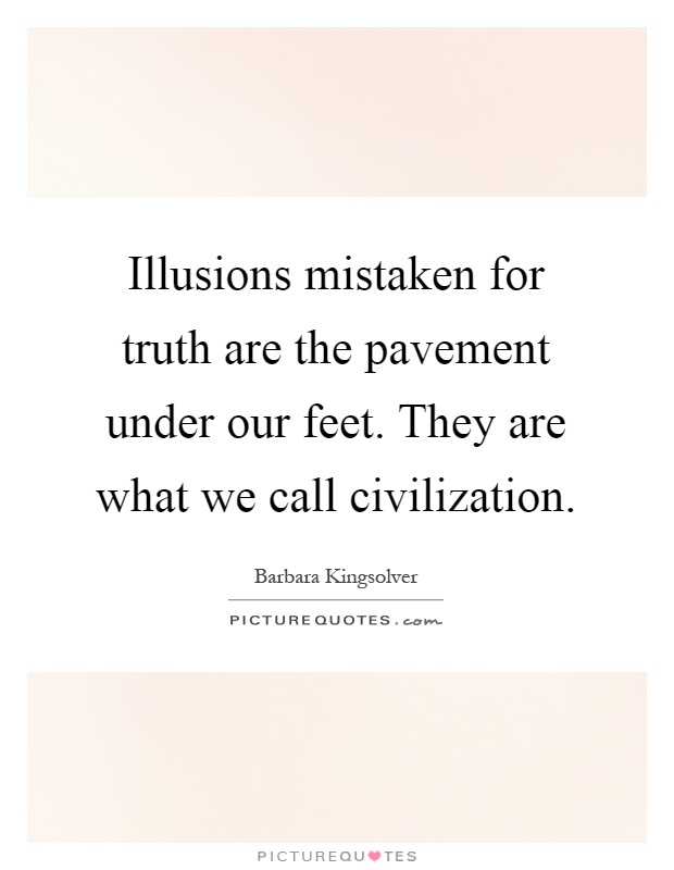 Illusions mistaken for truth are the pavement under our feet. They are what we call civilization Picture Quote #1