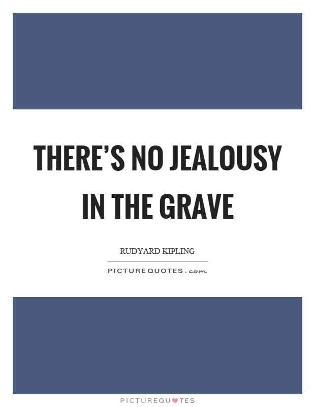 There's no jealousy in the grave Picture Quote #1
