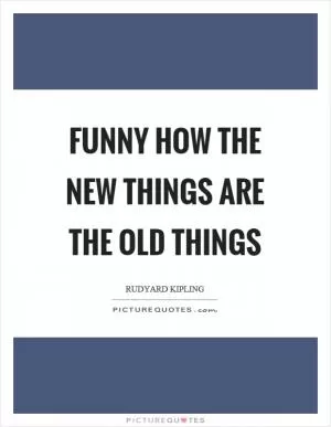 Funny how the new things are the old things Picture Quote #1