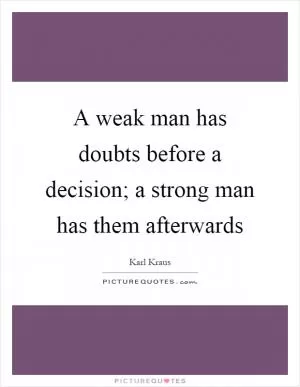 A weak man has doubts before a decision; a strong man has them afterwards Picture Quote #1