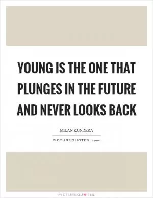 Young is the one that plunges in the future and never looks back Picture Quote #1