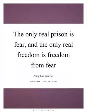 The only real prison is fear, and the only real freedom is freedom from fear Picture Quote #1