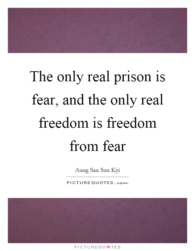 The only real prison is fear, and the only real freedom is freedom from fear Picture Quote #1