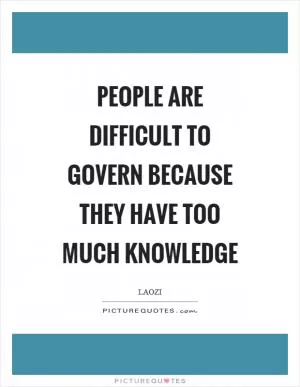 People are difficult to govern because they have too much knowledge Picture Quote #1