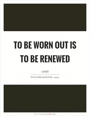 To be worn out is to be renewed Picture Quote #1