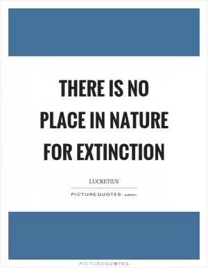 There is no place in nature for extinction Picture Quote #1
