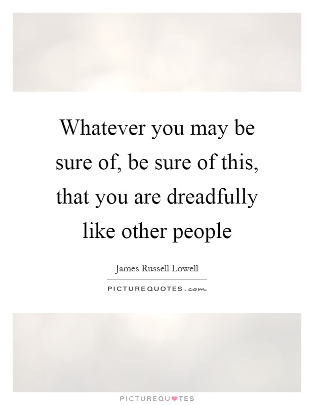 Whatever you may be sure of, be sure of this, that you are dreadfully like other people Picture Quote #1