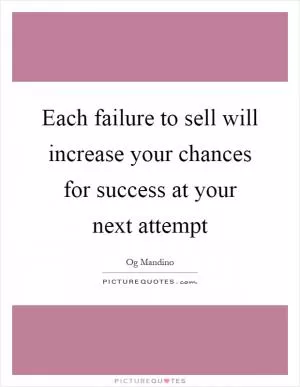 Each failure to sell will increase your chances for success at your next attempt Picture Quote #1