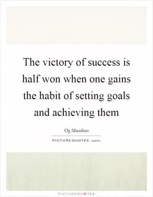 The victory of success is half won when one gains the habit of setting goals and achieving them Picture Quote #1