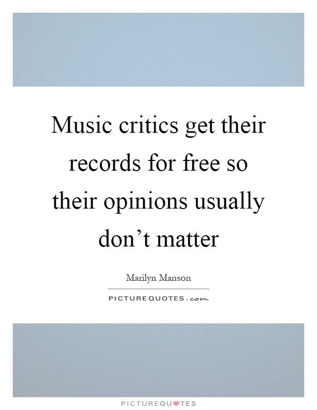 Music critics get their records for free so their opinions usually don't matter Picture Quote #1