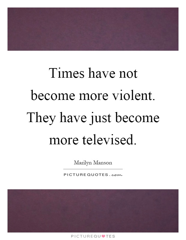 Times have not become more violent. They have just become more televised Picture Quote #1
