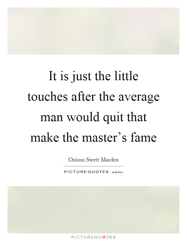 It is just the little touches after the average man would quit that make the master's fame Picture Quote #1
