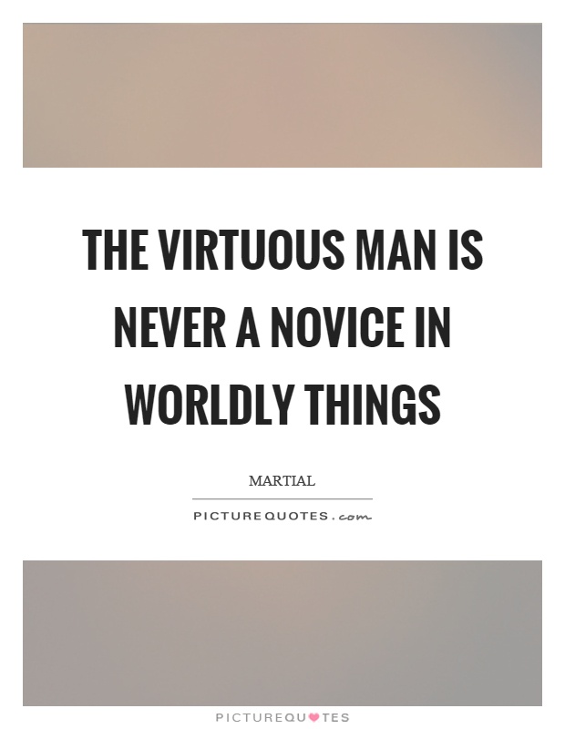The virtuous man is never a novice in worldly things Picture Quote #1