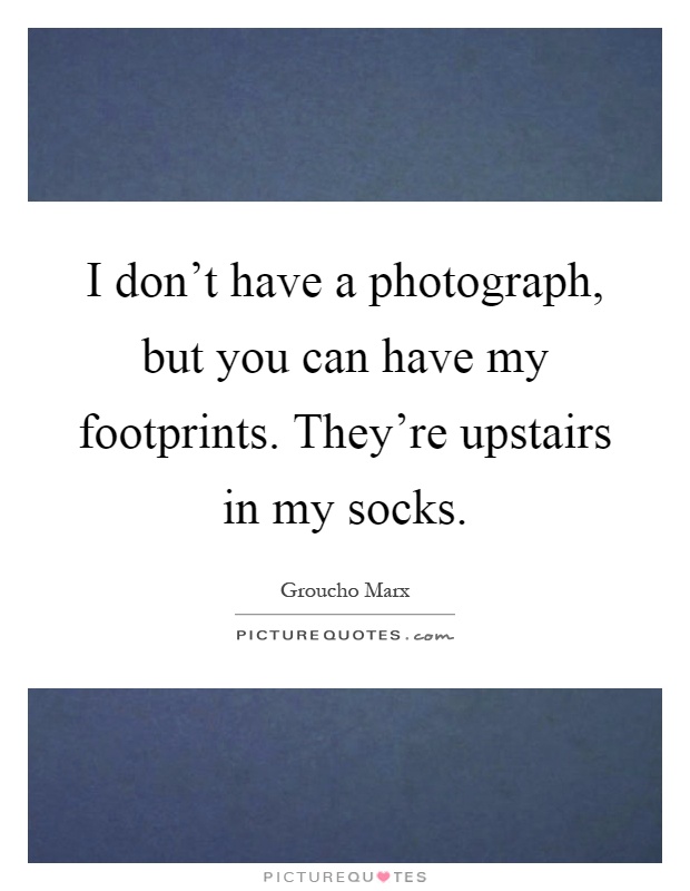 I don't have a photograph, but you can have my footprints. They're upstairs in my socks Picture Quote #1