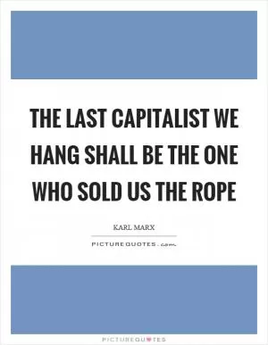 The last capitalist we hang shall be the one who sold us the rope Picture Quote #1
