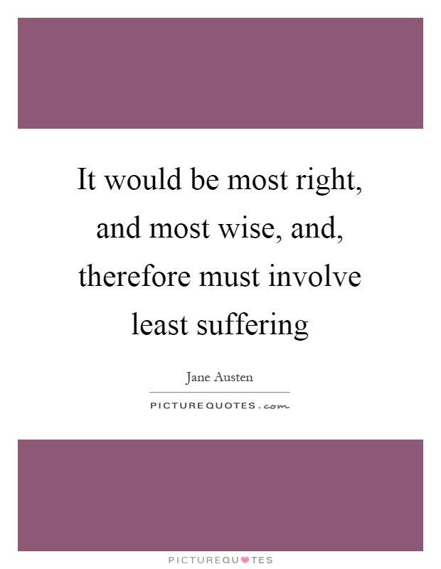 It would be most right, and most wise, and, therefore must involve least suffering Picture Quote #1