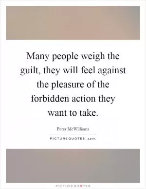 Many people weigh the guilt, they will feel against the pleasure of the forbidden action they want to take Picture Quote #1