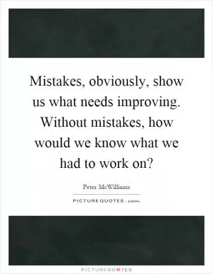 Mistakes, obviously, show us what needs improving. Without mistakes, how would we know what we had to work on? Picture Quote #1