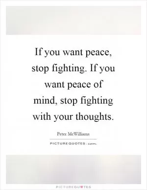 If you want peace, stop fighting. If you want peace of mind, stop fighting with your thoughts Picture Quote #1