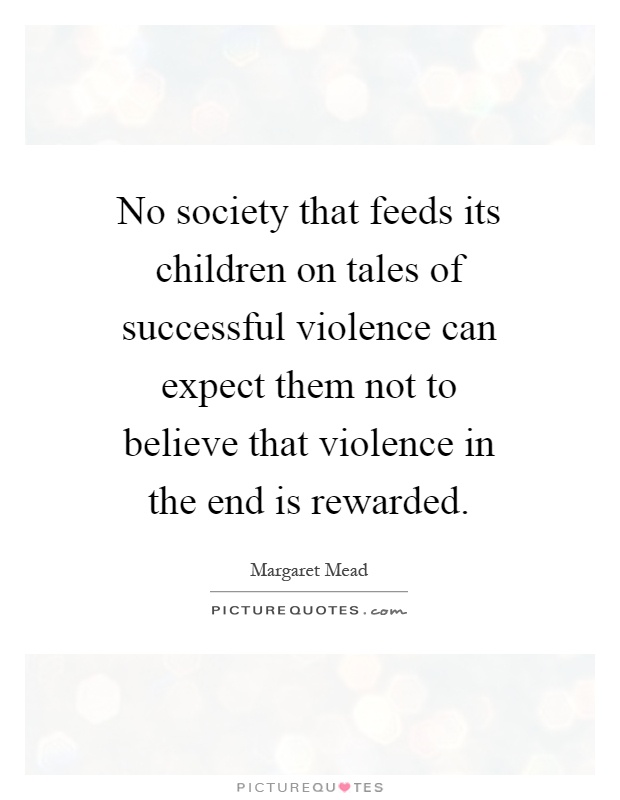 No society that feeds its children on tales of successful violence can expect them not to believe that violence in the end is rewarded Picture Quote #1