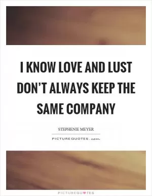 I know love and lust don’t always keep the same company Picture Quote #1