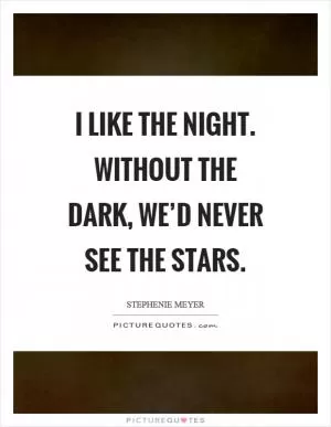 I like the night. Without the dark, we’d never see the stars Picture Quote #1