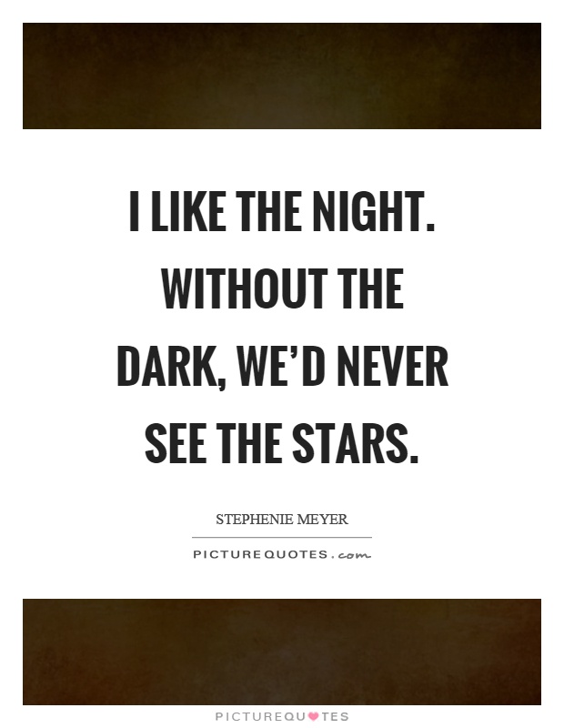 I like the night. Without the dark, we'd never see the stars Picture Quote #1