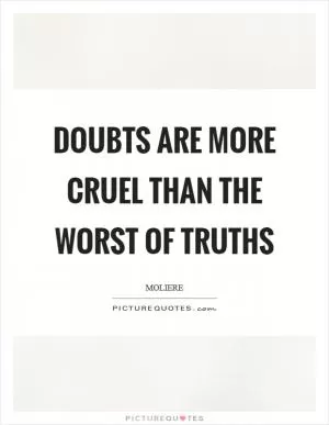 Doubts are more cruel than the worst of truths Picture Quote #1