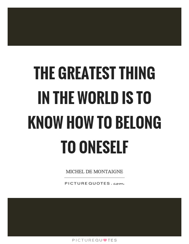 The greatest thing in the world is to know how to belong to oneself Picture Quote #1