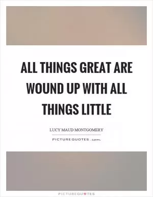 All things great are wound up with all things little Picture Quote #1