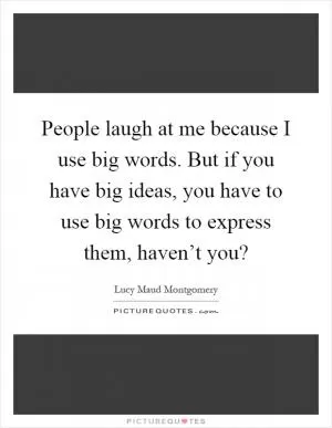 People laugh at me because I use big words. But if you have big ideas, you have to use big words to express them, haven’t you? Picture Quote #1