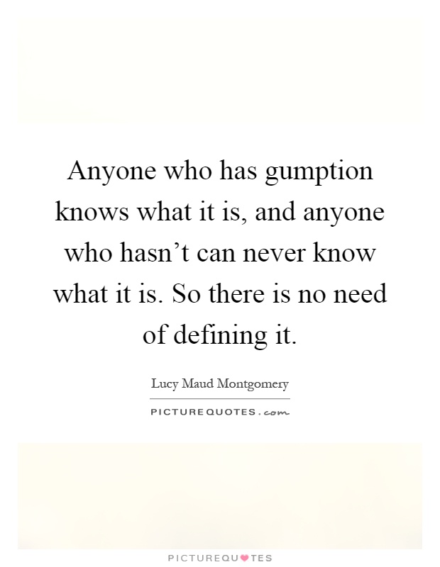 Anyone who has gumption knows what it is, and anyone who hasn't can never know what it is. So there is no need of defining it Picture Quote #1
