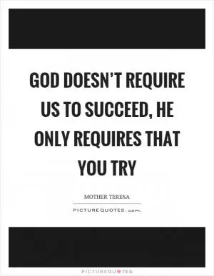 God doesn’t require us to succeed, he only requires that you try Picture Quote #1