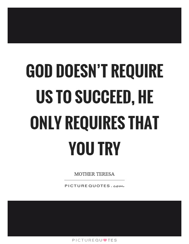 God doesn't require us to succeed, he only requires that you try Picture Quote #1