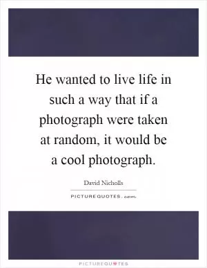He wanted to live life in such a way that if a photograph were taken at random, it would be a cool photograph Picture Quote #1