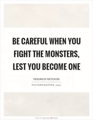 Be careful when you fight the monsters, lest you become one Picture Quote #1