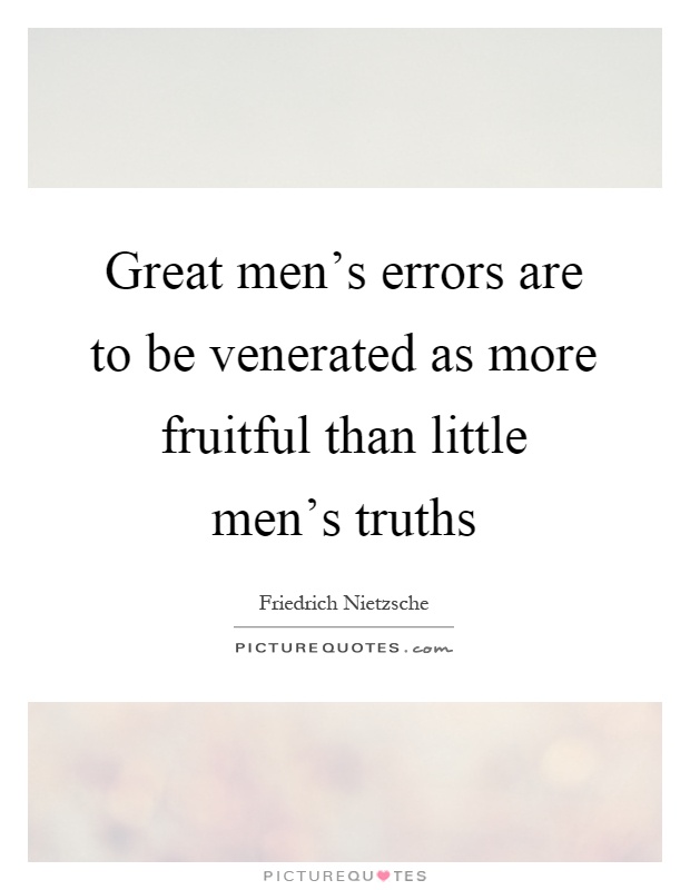 Great men's errors are to be venerated as more fruitful than little men's truths Picture Quote #1