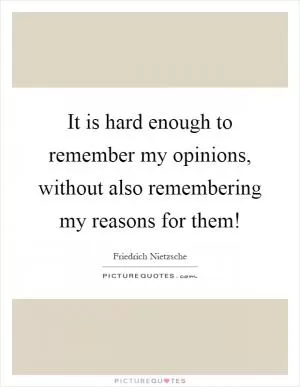 It is hard enough to remember my opinions, without also remembering my reasons for them! Picture Quote #1